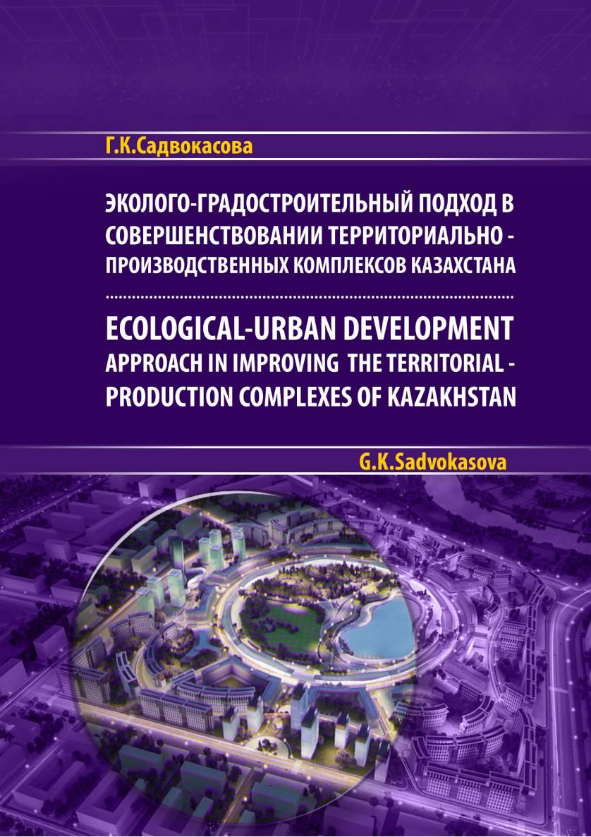 Эколого-градостроительный подход в совершенствовании территориально-производственных комплексов Казахстана                                               Ecological-urban development approach in improving the territorial-production complexes of Kazakhstan