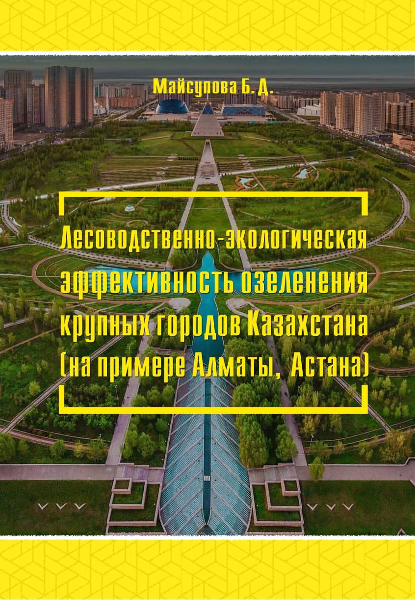Лесоводственно-экологическая эффективность озеленениякрупных городов Казахстана (на примере Алматы, Астана):монография.