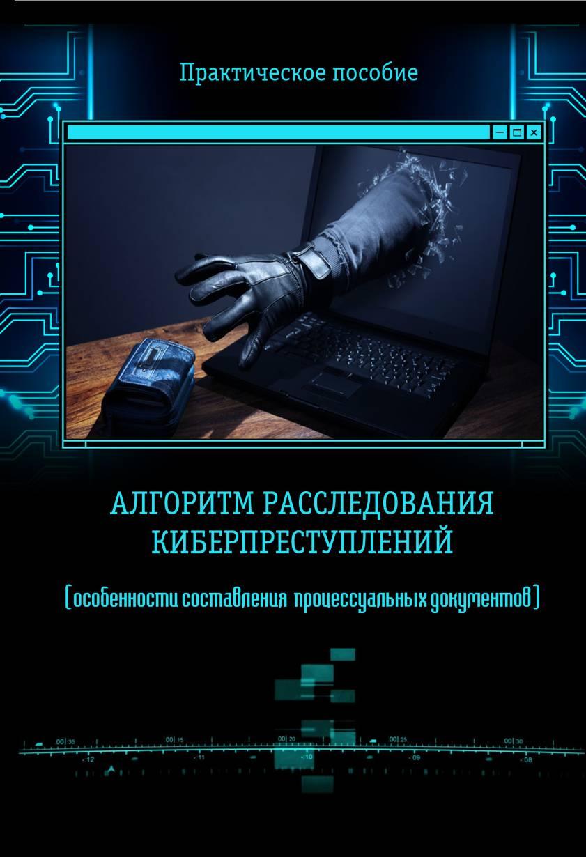 Алгоритм расследования киберпреступлений (особенности составления процессуальных документов): Практическое пособие.