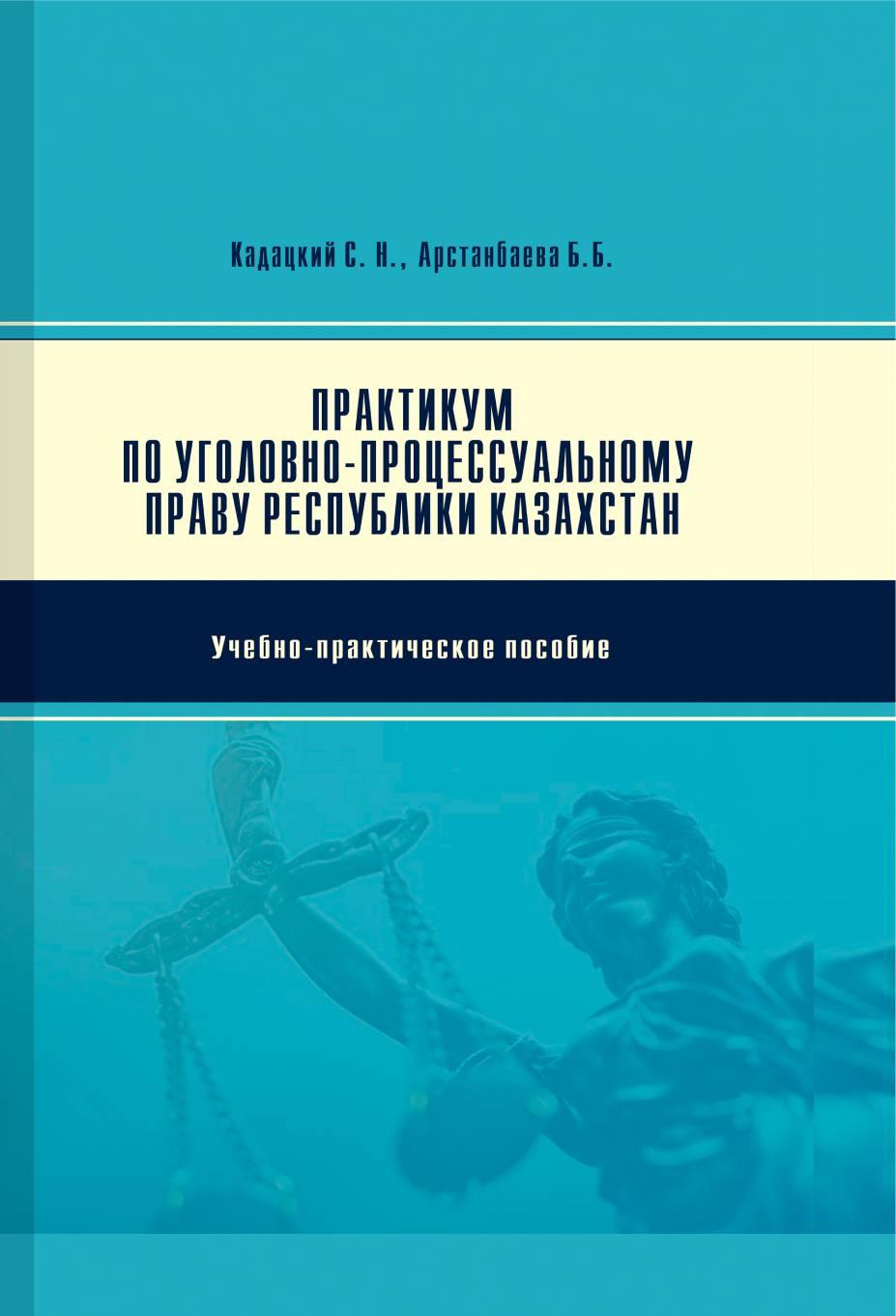 Практикум по уголовно-процессуальному праву Республики Казахстан:Учебно-практическое пособие.