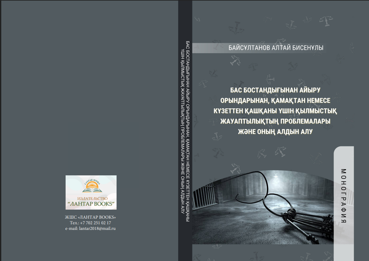 Бас бостандығынан айыру орындарынан, қамақтан немесе күзеттен қашқаны үшін қылмыстық жауаптылықтың проблемалары және оның алдын алу. Монография.