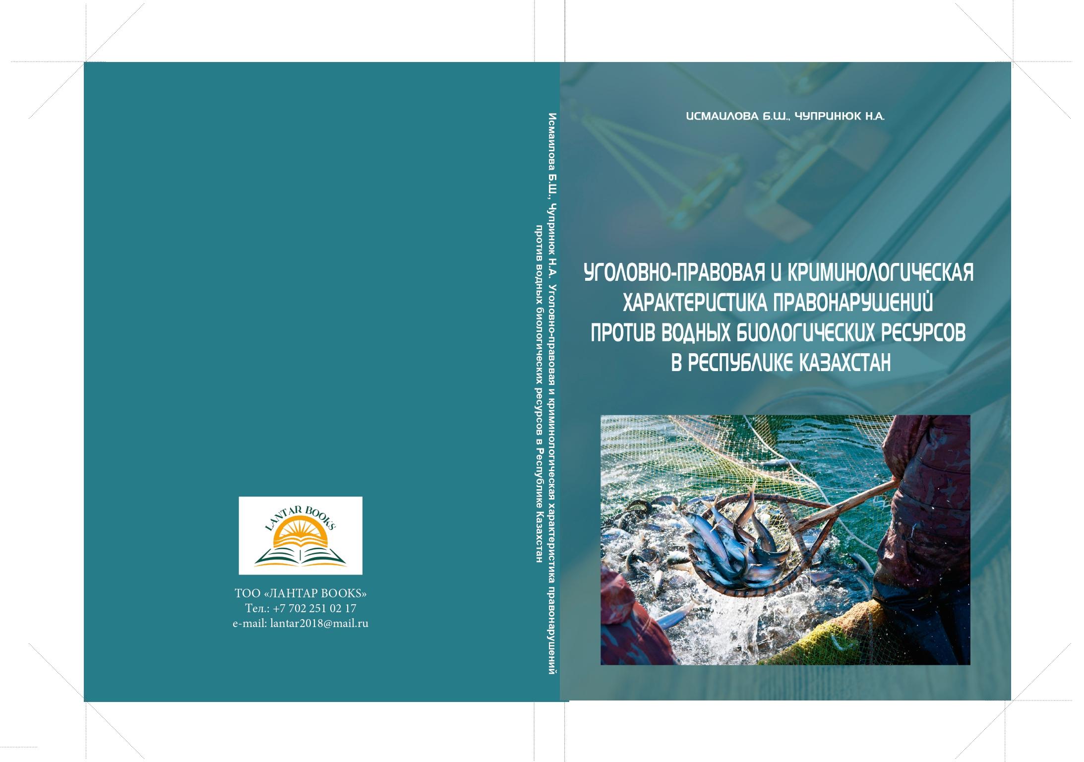 Уголовно-правовая и криминологическая характеристика правонарушений против водных биологических ресурсов в Республике Казахстан. Монография.