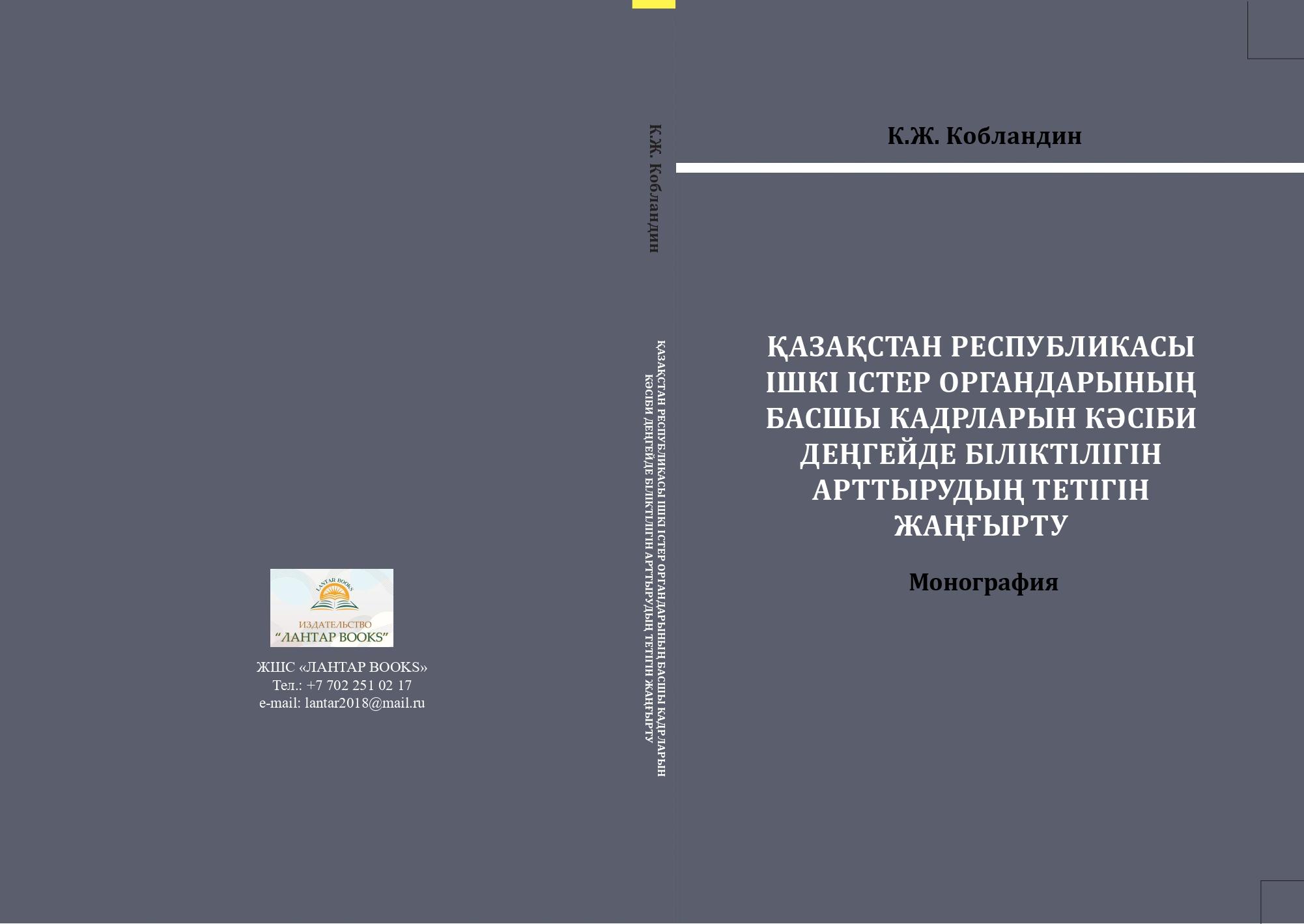 Қазақстан Республикасы ішкі істер органдарының басшы кадрларын кәсіби деңгейде біліктілігін арттырудың тетігін жаңғырту. Монография.