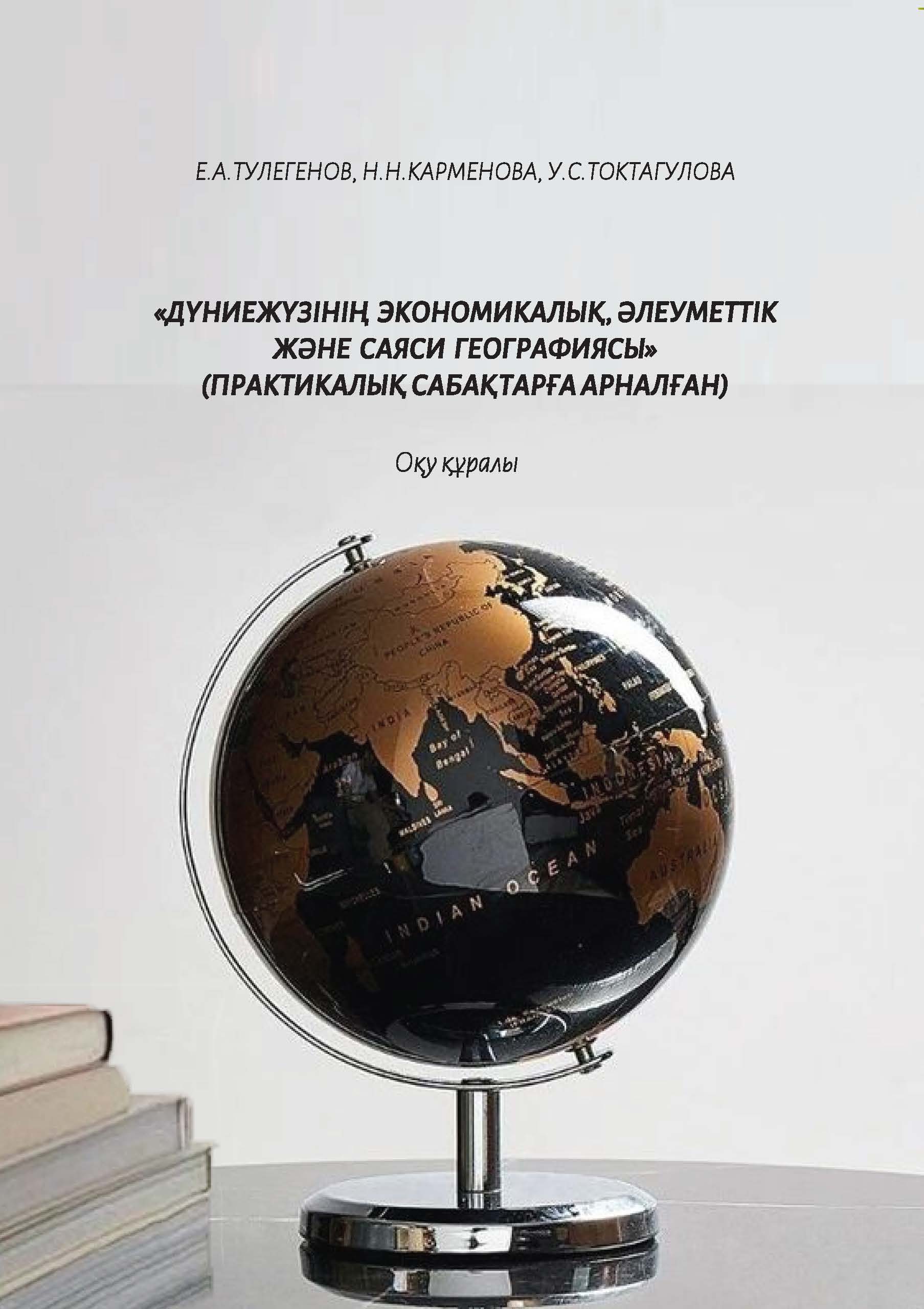 «ДҮНИЕ ЖҮЗІНІҢ ЭКОНОМИКАЛЫҚ, 
ӘЛЕУМЕТТІК ЖӘНЕ САЯСИ ГЕОГРАФИЯСЫ» 
(ПРАКТИКАЛЫҚ САБАҚТАРҒА АРНАЛҒАН) 
Оқу құралы